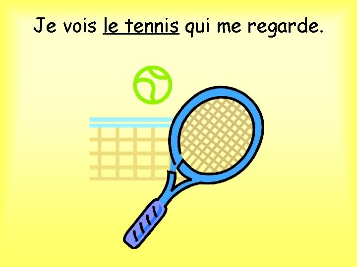 Je vois le tennis qui me regarde. 