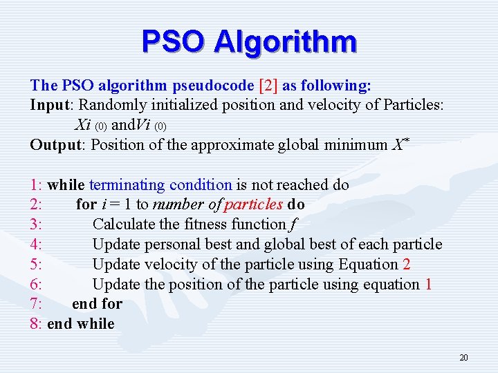 PSO Algorithm The PSO algorithm pseudocode [2] as following: Input: Randomly initialized position and