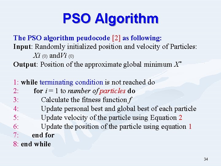 PSO Algorithm The PSO algorithm peudocode [2] as following: Input: Randomly initialized position and