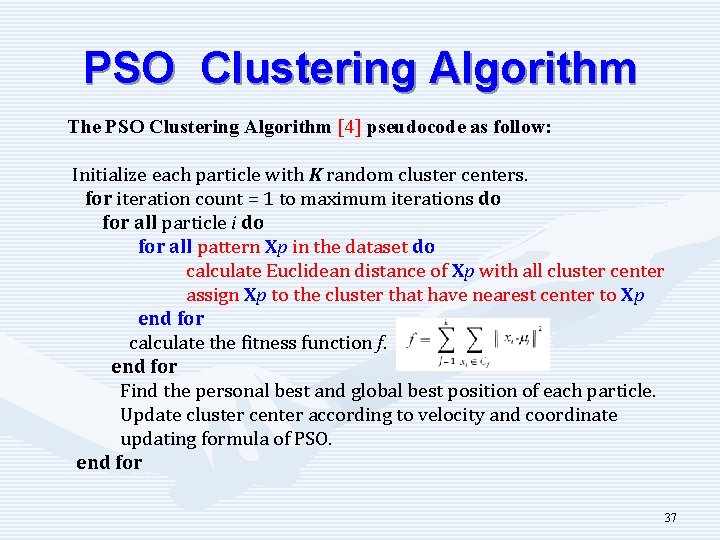 PSO Clustering Algorithm The PSO Clustering Algorithm [4] pseudocode as follow: Initialize each particle