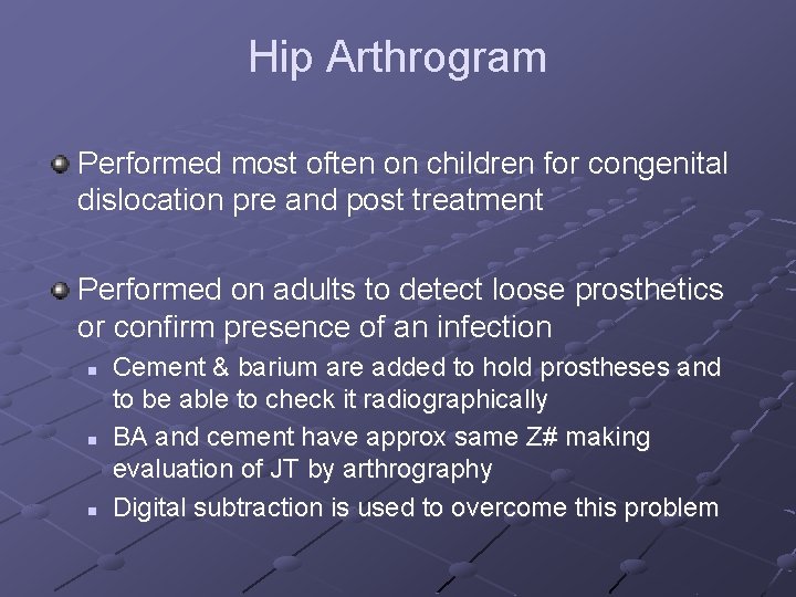 Hip Arthrogram Performed most often on children for congenital dislocation pre and post treatment