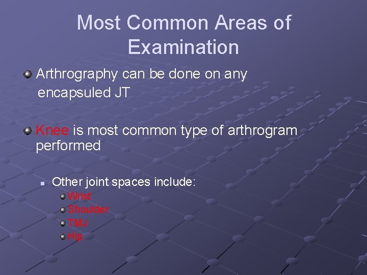 Most Common Areas of Examination Arthrography can be done on any encapsuled JT Knee