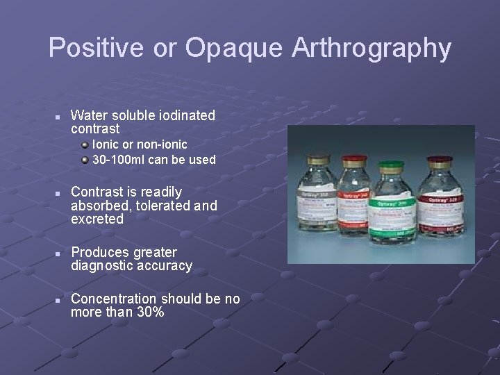 Positive or Opaque Arthrography n Water soluble iodinated contrast Ionic or non-ionic 30 -100