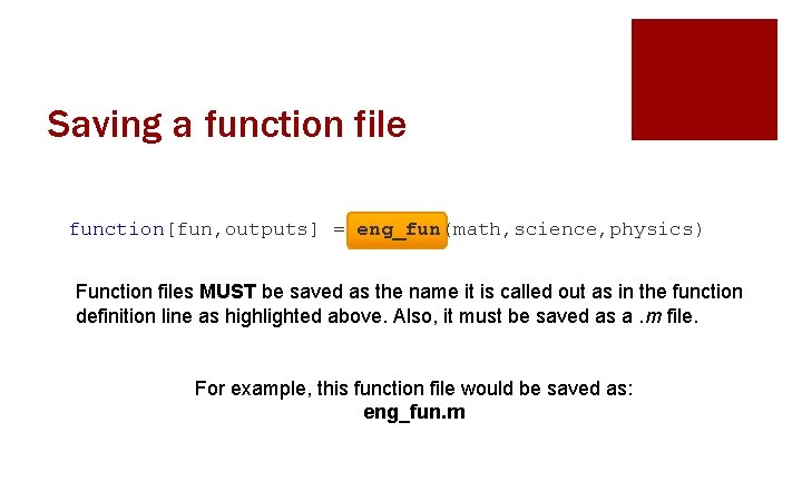 Saving a function file function[fun, outputs] = eng_fun(math, science, physics) Function files MUST be