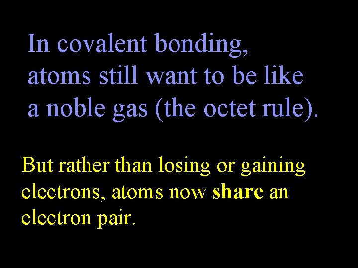 In covalent bonding, atoms still want to be like a noble gas (the octet