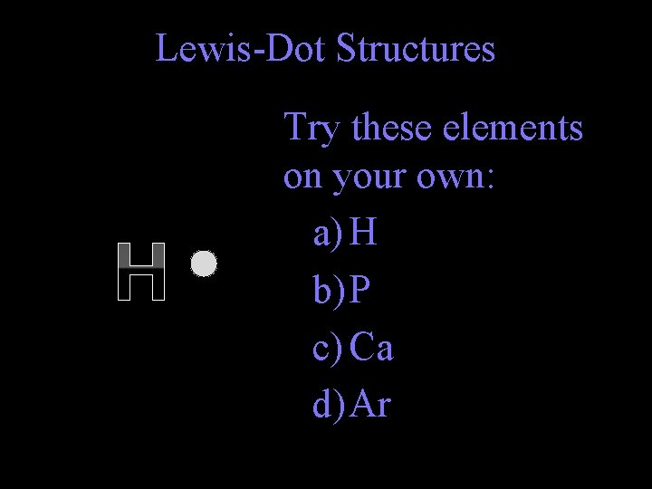 Lewis-Dot Structures H Try these elements on your own: a) H b) P c)