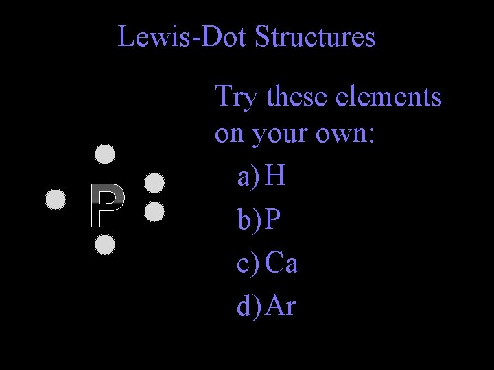 Lewis-Dot Structures P Try these elements on your own: a) H b) P c)