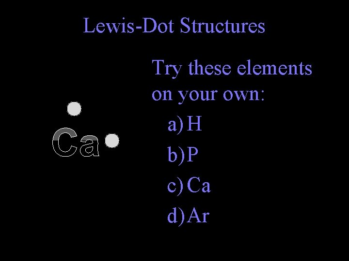 Lewis-Dot Structures Ca Try these elements on your own: a) H b) P c)