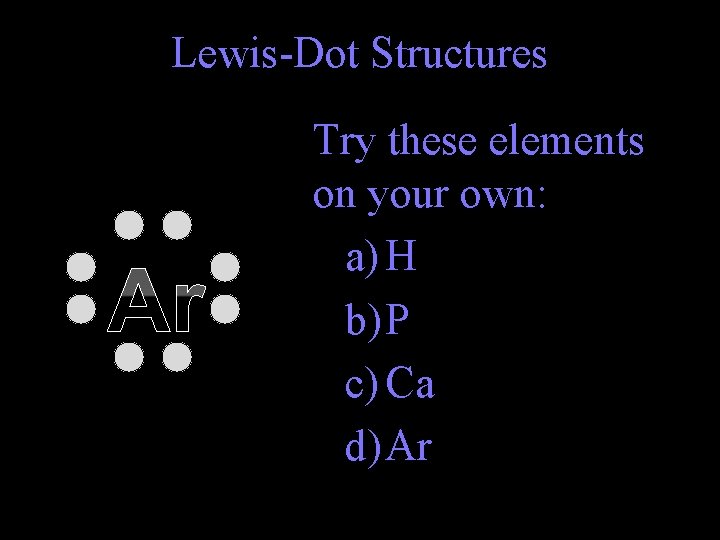 Lewis-Dot Structures Ar Try these elements on your own: a) H b) P c)