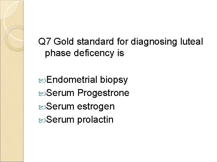Q 7 Gold standard for diagnosing luteal phase deficency is Endometrial biopsy Serum Progestrone