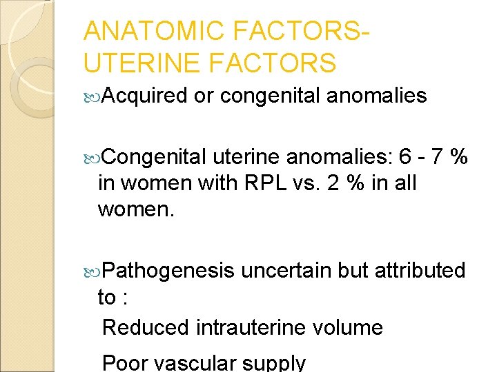 ANATOMIC FACTORSUTERINE FACTORS Acquired or congenital anomalies Congenital uterine anomalies: 6 - 7 %