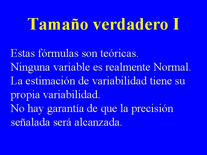 Tamaño verdadero I Estas fórmulas son teóricas. Ninguna variable es realmente Normal. La estimación