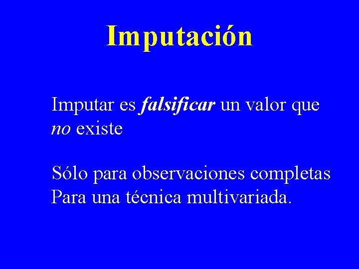 Imputación Imputar es falsificar un valor que no existe Sólo para observaciones completas Para