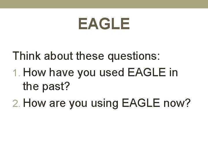 EAGLE Think about these questions: 1. How have you used EAGLE in the past?