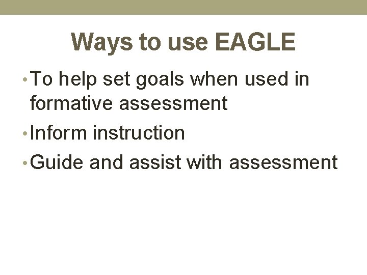 Ways to use EAGLE • To help set goals when used in formative assessment