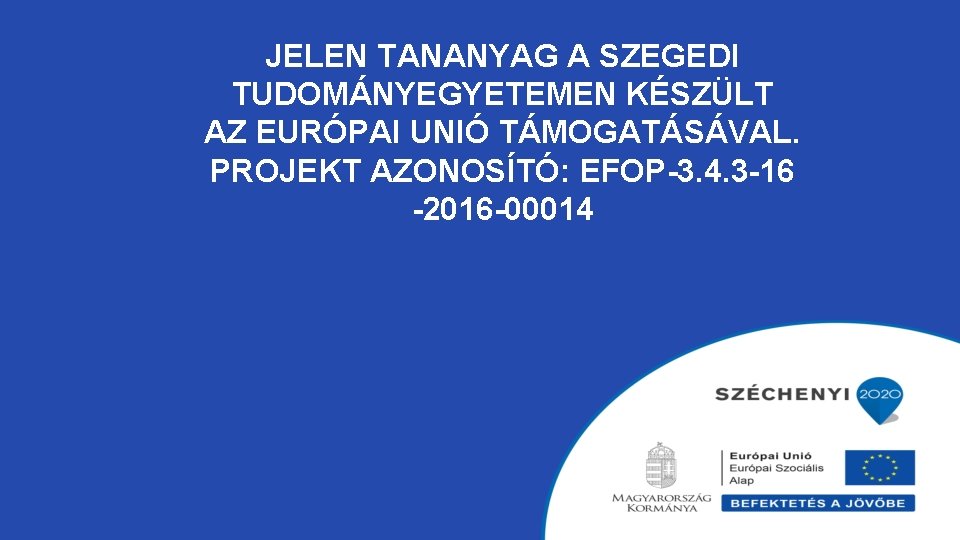 JELEN TANANYAG A SZEGEDI TUDOMÁNYEGYETEMEN KÉSZÜLT AZ EURÓPAI UNIÓ TÁMOGATÁSÁVAL. PROJEKT AZONOSÍTÓ: EFOP-3. 4. JELEN TANANYAG A SZEGEDI TUDOMÁNYEGYETEMEN KÉSZÜLT AZ EURÓPAI UNIÓ TÁMOGATÁSÁVAL. PROJEKT AZONOSÍTÓ: EFOP-3. 4.