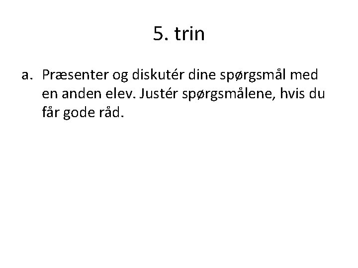 5. trin a. Præsenter og diskutér dine spørgsmål med en anden elev. Justér spørgsmålene,