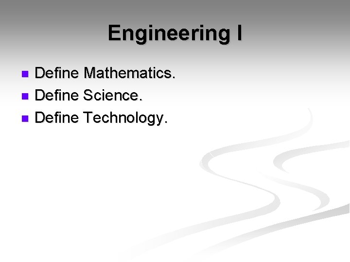 Engineering I Define Mathematics. n Define Science. n Define Technology. n 