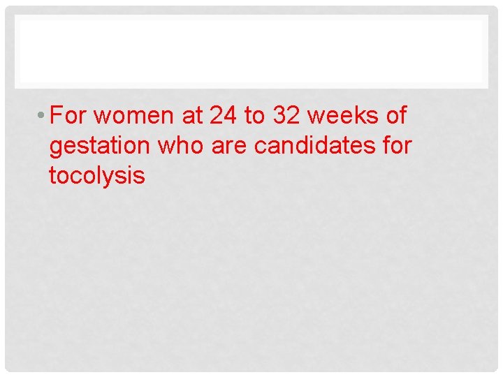  • For women at 24 to 32 weeks of gestation who are candidates