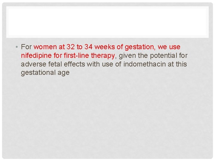  • For women at 32 to 34 weeks of gestation, we use nifedipine