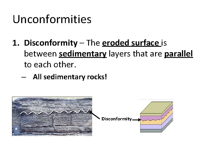 Unconformities 1. Disconformity – The eroded surface is between sedimentary layers that are parallel Unconformities 1. Disconformity – The eroded surface is between sedimentary layers that are parallel