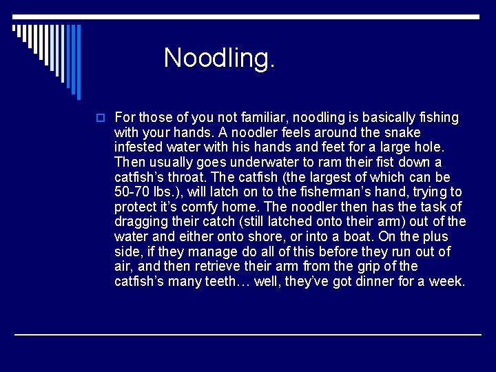 Noodling. o For those of you not familiar, noodling is basically fishing with your