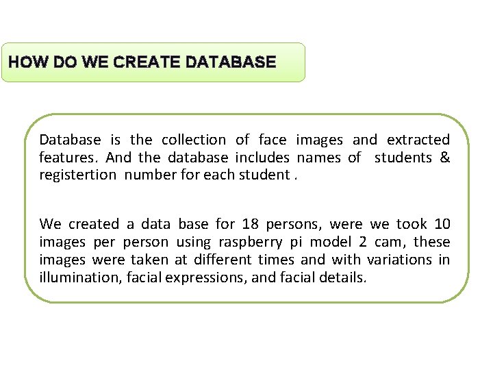 HOW DO WE CREATE DATABASE Database is the collection of face images and extracted
