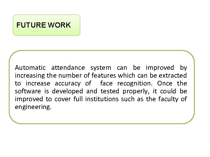 FUTURE WORK Automatic attendance system can be improved by increasing the number of features