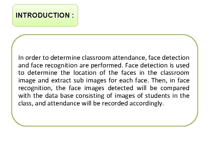 INTRODUCTION : In order to determine classroom attendance, face detection and face recognition are