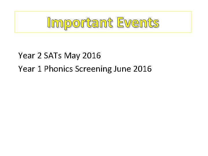 Important Events Year 2 SATs May 2016 Year 1 Phonics Screening June 2016 