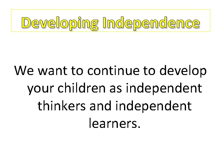 Developing Independence We want to continue to develop your children as independent thinkers and