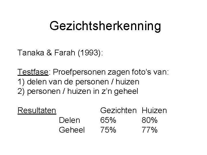 Gezichtsherkenning Tanaka & Farah (1993): Testfase: Proefpersonen zagen foto’s van: 1) delen van de