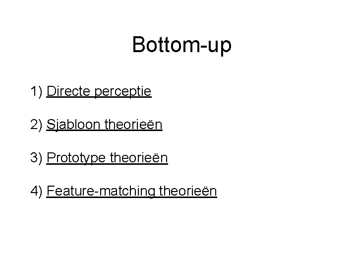 Bottom-up 1) Directe perceptie 2) Sjabloon theorieën 3) Prototype theorieën 4) Feature-matching theorieën 