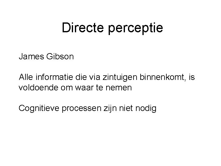 Directe perceptie James Gibson Alle informatie die via zintuigen binnenkomt, is voldoende om waar