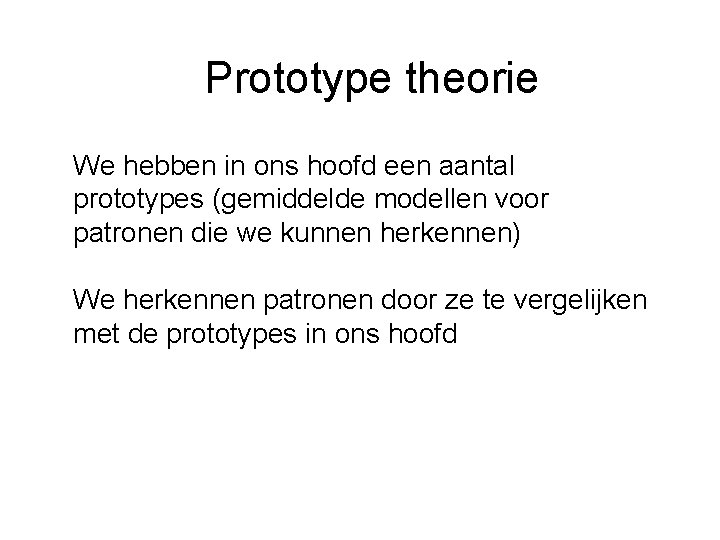 Prototype theorie We hebben in ons hoofd een aantal prototypes (gemiddelde modellen voor patronen