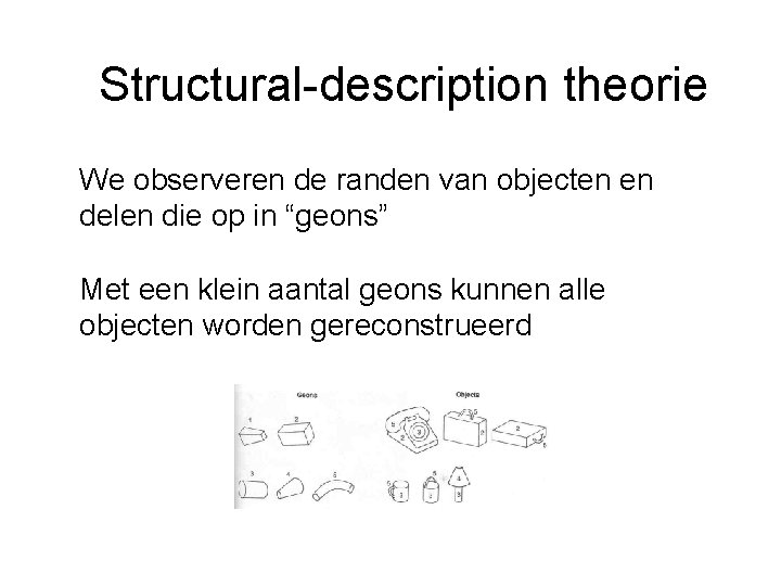 Structural-description theorie We observeren de randen van objecten en delen die op in “geons”