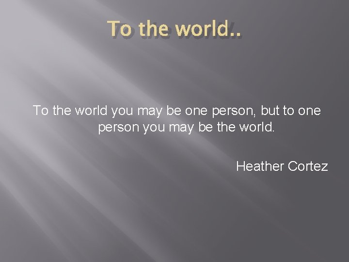 To the world. . To the world you may be one person, but to