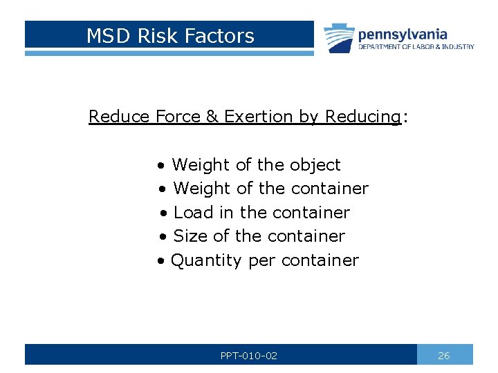 MSD Risk Factors Reduce Force & Exertion by Reducing: • Weight of the object