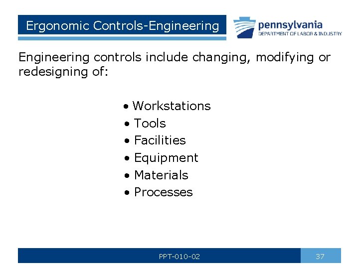 Ergonomic Controls-Engineering controls include changing, modifying or redesigning of: • Workstations • Tools •
