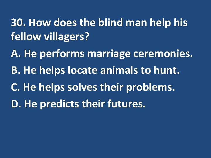 30. How does the blind man help his fellow villagers? A. He performs marriage