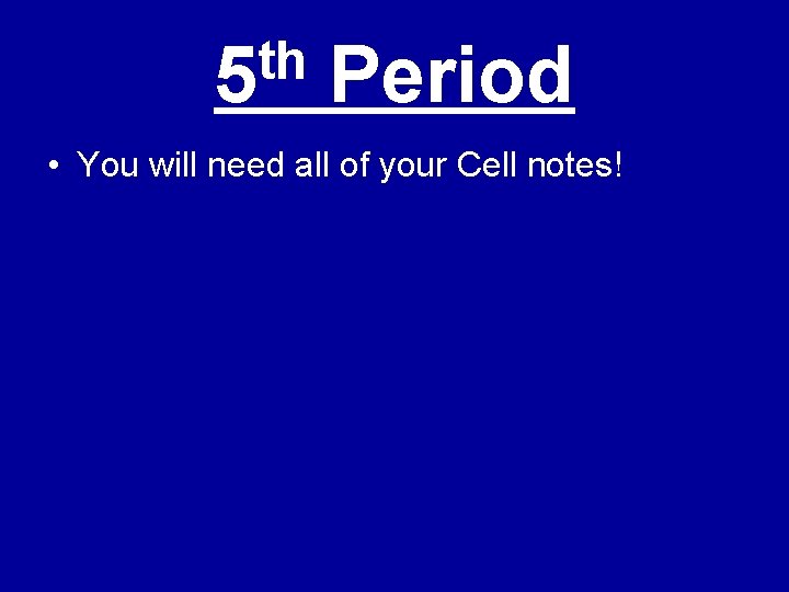 th 5 Period • You will need all of your Cell notes! 