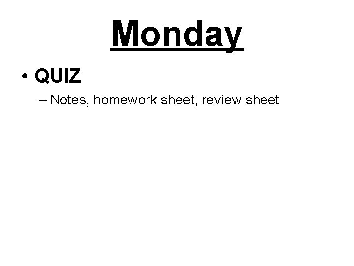 Monday • QUIZ – Notes, homework sheet, review sheet 