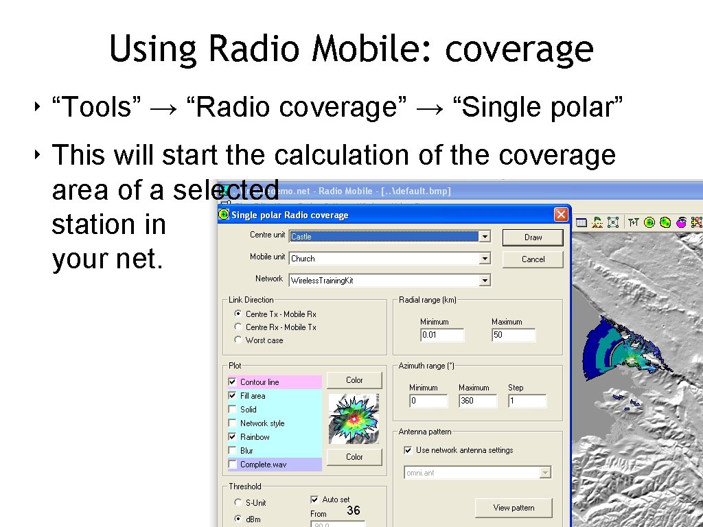 Using Radio Mobile: coverage ‣ “Tools” → “Radio coverage” → “Single polar” ‣ This