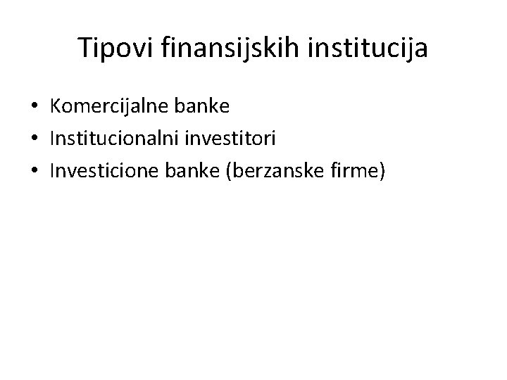 Tipovi finansijskih institucija • Komercijalne banke • Institucionalni investitori • Investicione banke (berzanske firme)