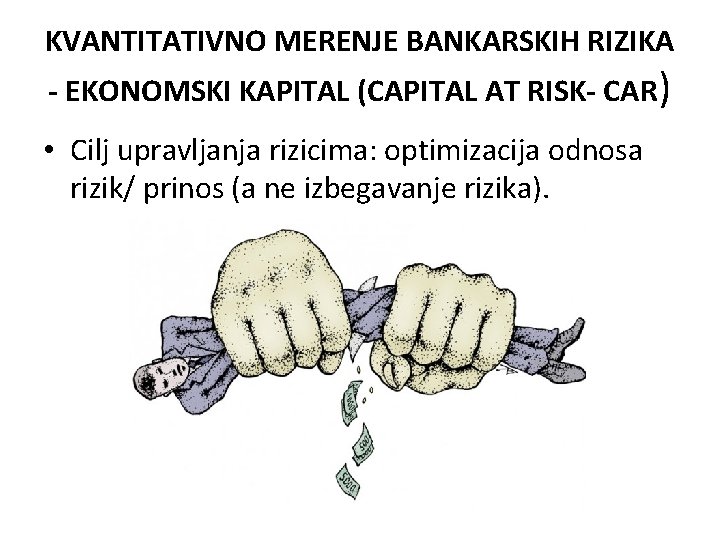 KVANTITATIVNO MERENJE BANKARSKIH RIZIKA - EKONOMSKI KAPITAL (CAPITAL AT RISK- CAR) • Cilj upravljanja