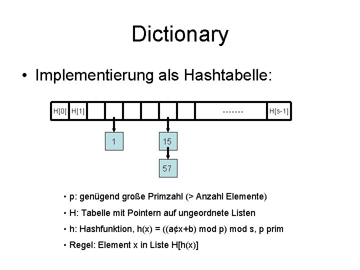 Dictionary • Implementierung als Hashtabelle: ……. H[0] H[1] 1 H[s-1] 15 57 • p: