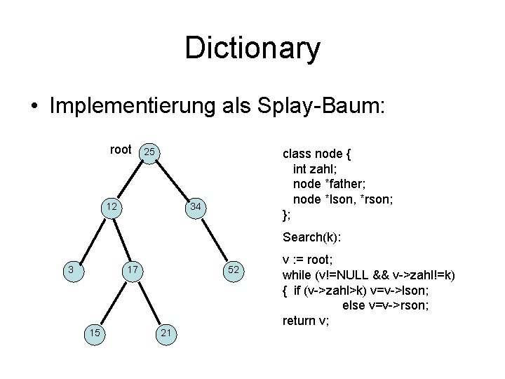 Dictionary • Implementierung als Splay-Baum: root 25 12 class node { int zahl; node