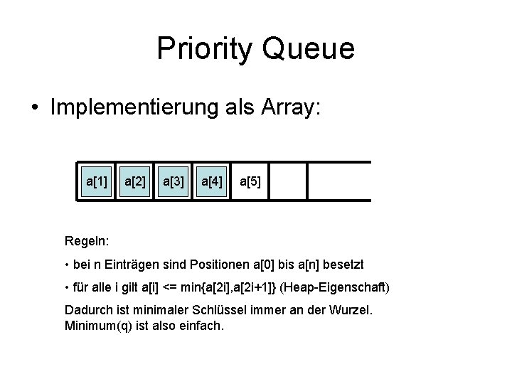Priority Queue • Implementierung als Array: a[1] a[2] a[3] a[4] a[5] Regeln: • bei