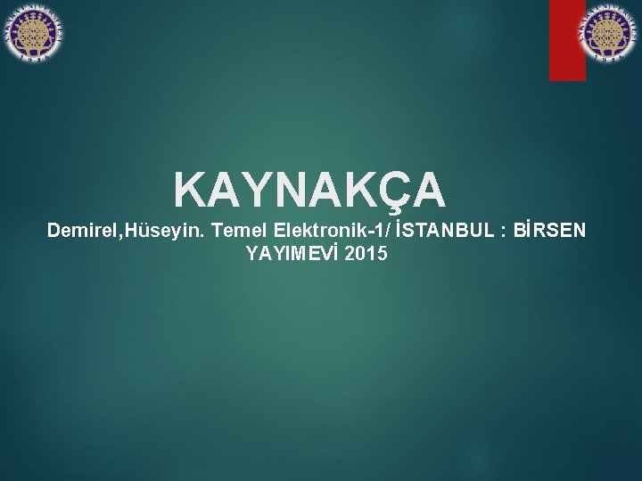 KAYNAKÇA Demirel, Hüseyin. Temel Elektronik-1/ İSTANBUL : BİRSEN YAYIMEVİ 2015 