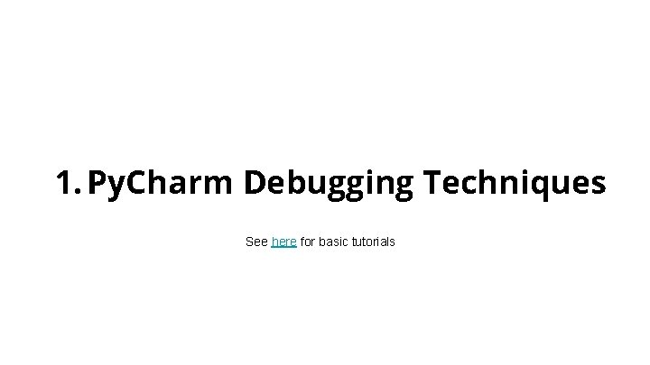 1. Py. Charm Debugging Techniques See here for basic tutorials 